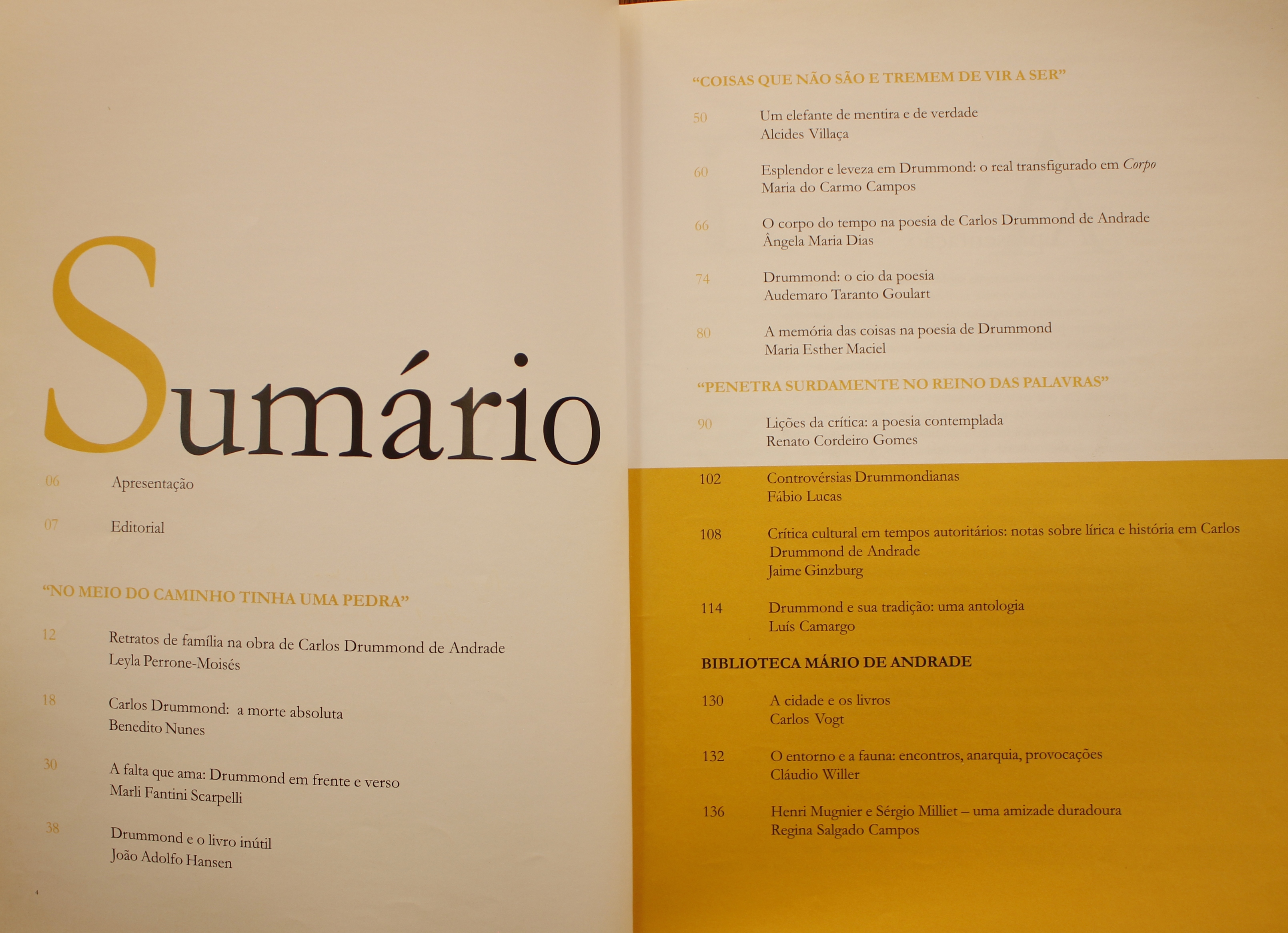 Revista da Biblioteca Mário de Andrade - Volume 60/61 (2001/2002) “No meio do caminho tinha uma pedra” Retratos de Família na Obra de Carlos Drummond de Andrade - Leyla Perrone-Moisés Carlos Drummond: a Morte Absoluta - Benedito Nunes A Falta que Ama: Drummond em Frente e Verso - Marli Fantini Scarpelli Drummond e o Livro inútil - João Adolfo Hansen Um Elefante de Mentira e de Verdade - Alcides Villaça Esplendor e Leveza em Drummond: o Real Transfigurado em Corpo - Maria do Carmo Campos O Corpo do Tempo na Poesia de Carlos Drummond de Andrade -  ngela Maria Dias Drummond: o Cio da Poesia - Audemaro Taranto Goulart A Memória das Coisas na Poesia de Drummond - Maria Esther Maciel “Penetra Surdamente no Reino das Palavras” Lições da Crítica: a poesia contemplada - Renato Cordeiro Gomes Controvérsias Drummondianas - Fábio Lucas Crítica Cultural em Tempos Autoritários: Notas Sobre Lírica em Carlos Drummond de Andrade - Jaime Ginzburg Drummond e Sua Tradição: Uma Antologia - Luís Camargo Biblioteca Mário de Andrade A Cidade e os Livros - Carlos Vogt O Entorno e a Fauna: Encontros, Anarquia, Provocações - Cláudio Willer Henri Mugnier e Sérgio Milliet: Uma Amizade Duradoura - Regina Salgado Campos 